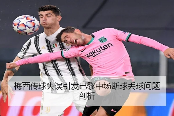 梅西传球失误引发巴黎中场断球丢球问题剖析